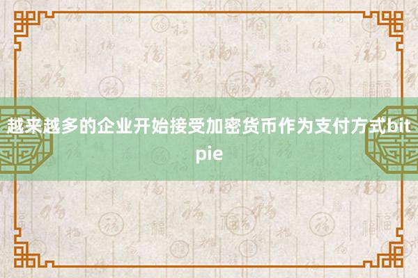 越来越多的企业开始接受加密货币作为支付方式bitpie