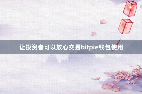 让投资者可以放心交易bitpie钱包使用