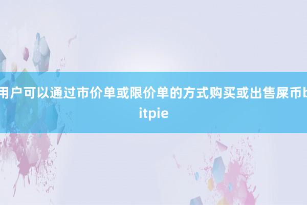 用户可以通过市价单或限价单的方式购买或出售屎币bitpie