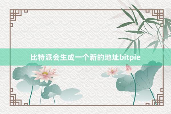 比特派会生成一个新的地址bitpie