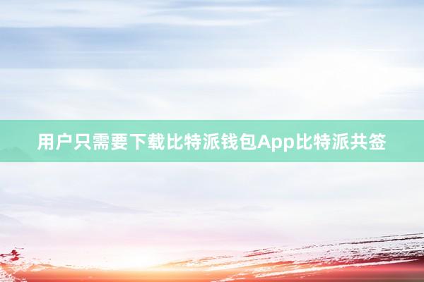 用户只需要下载比特派钱包App比特派共签