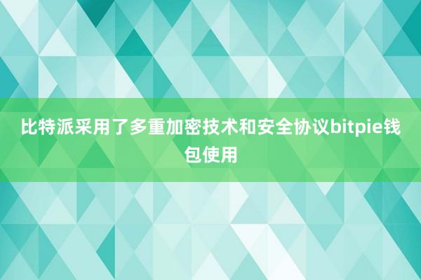 比特派采用了多重加密技术和安全协议bitpie钱包使用