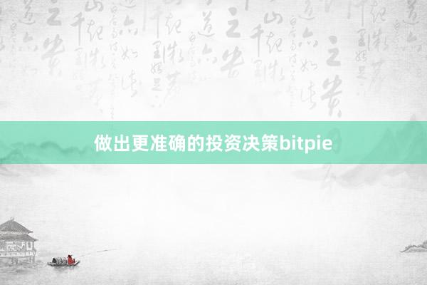 做出更准确的投资决策bitpie