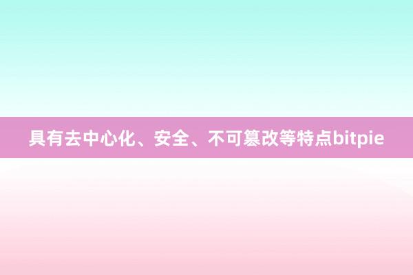 具有去中心化、安全、不可篡改等特点bitpie