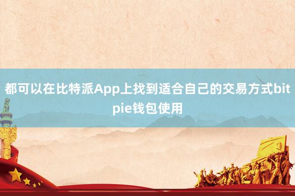 都可以在比特派App上找到适合自己的交易方式bitpie钱包使用