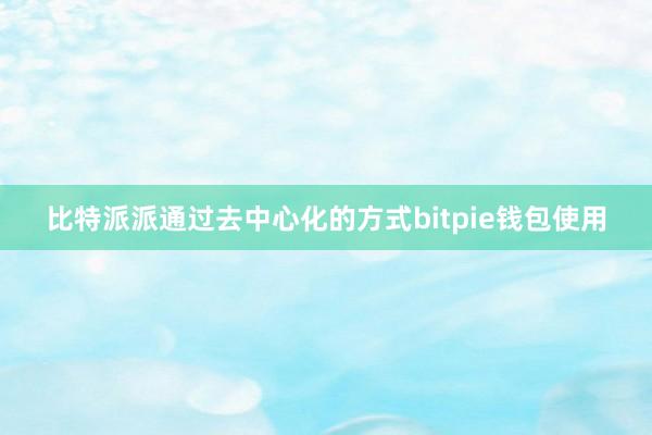 比特派派通过去中心化的方式bitpie钱包使用