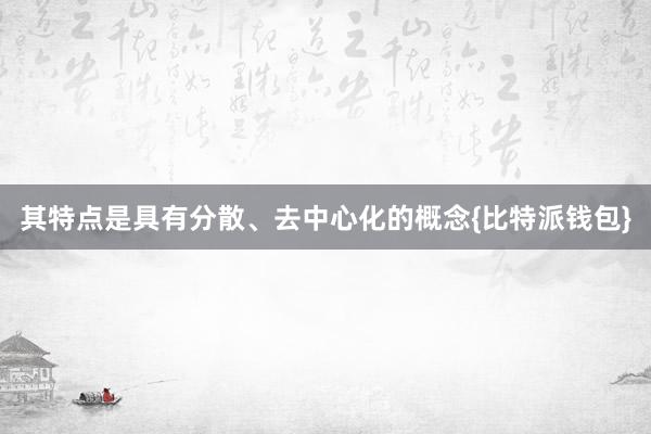 其特点是具有分散、去中心化的概念{比特派钱包}