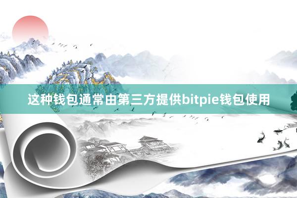 这种钱包通常由第三方提供bitpie钱包使用