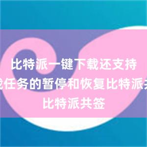 比特派一键下载还支持下载任务的暂停和恢复比特派共签