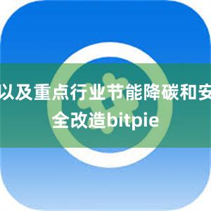 以及重点行业节能降碳和安全改造bitpie