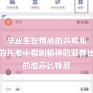 毕业生在情感的共鸣和思想的共振中得到精神的滋养比特派