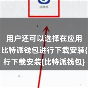 用户还可以选择在应用商店搜索比特派钱包进行下载安装{比特派钱包}