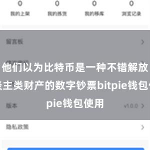 他们以为比特币是一种不错解放东谈主类财产的数字钞票bitpie钱包使用