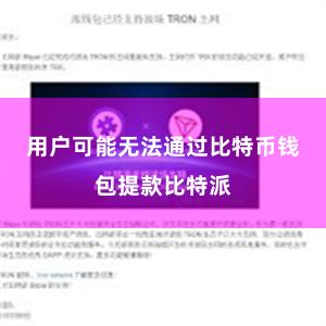 用户可能无法通过比特币钱包提款比特派