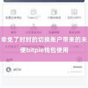 幸免了时时的切换账户带来的未便bitpie钱包使用